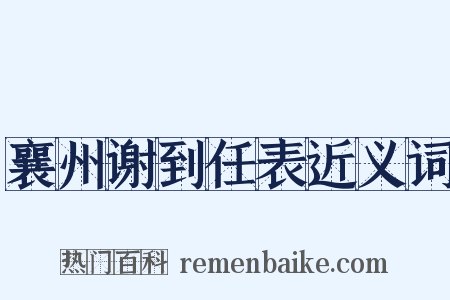 襄州谢到任表近义词是什么意思的图片